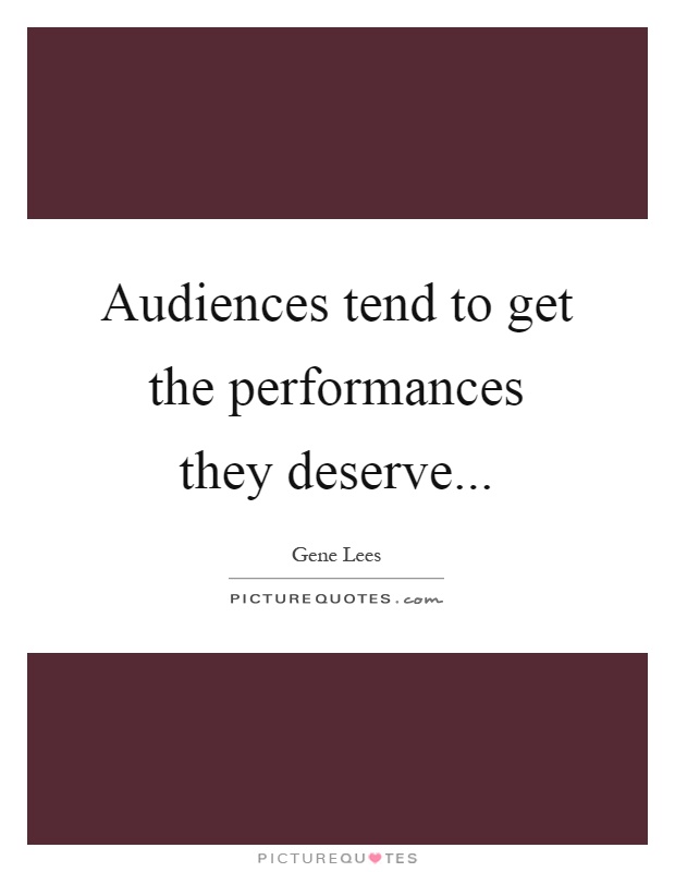 Audiences tend to get the performances they deserve Picture Quote #1