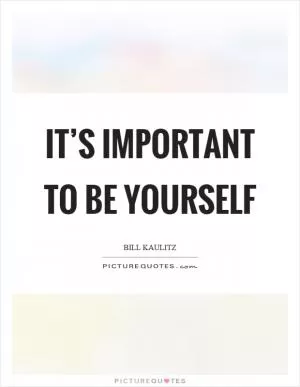 It’s important to be yourself Picture Quote #1
