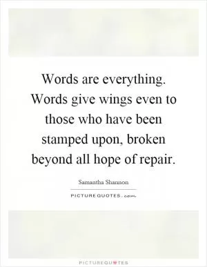 Words are everything. Words give wings even to those who have been stamped upon, broken beyond all hope of repair Picture Quote #1