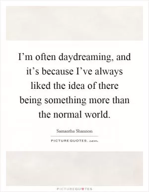 I’m often daydreaming, and it’s because I’ve always liked the idea of there being something more than the normal world Picture Quote #1