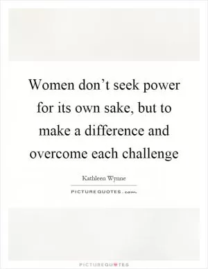 Women don’t seek power for its own sake, but to make a difference and overcome each challenge Picture Quote #1
