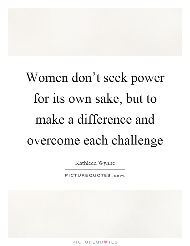 Women don't seek power for its own sake, but to make a difference and overcome each challenge Picture Quote #1