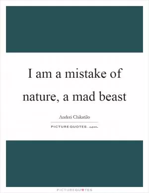 I am a mistake of nature, a mad beast Picture Quote #1