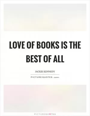 Love of books is the best of all Picture Quote #1