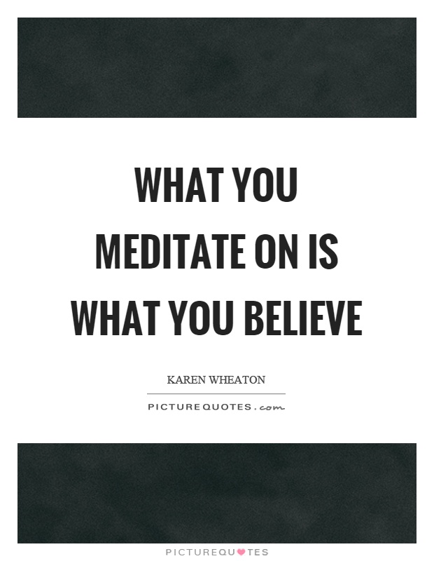 What you meditate on is what you believe Picture Quote #1