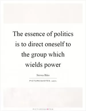The essence of politics is to direct oneself to the group which wields power Picture Quote #1