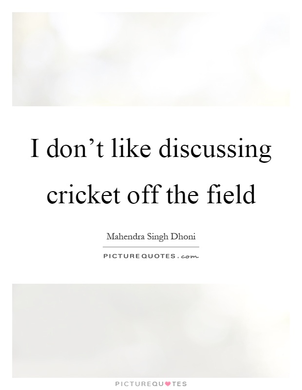 I don't like discussing cricket off the field Picture Quote #1