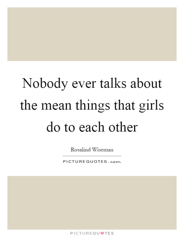 Nobody ever talks about the mean things that girls do to each other Picture Quote #1