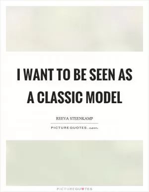 I want to be seen as a classic model Picture Quote #1