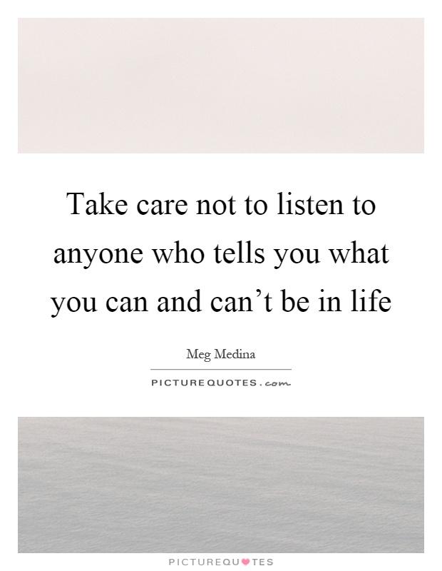 Take care not to listen to anyone who tells you what you can and can't be in life Picture Quote #1