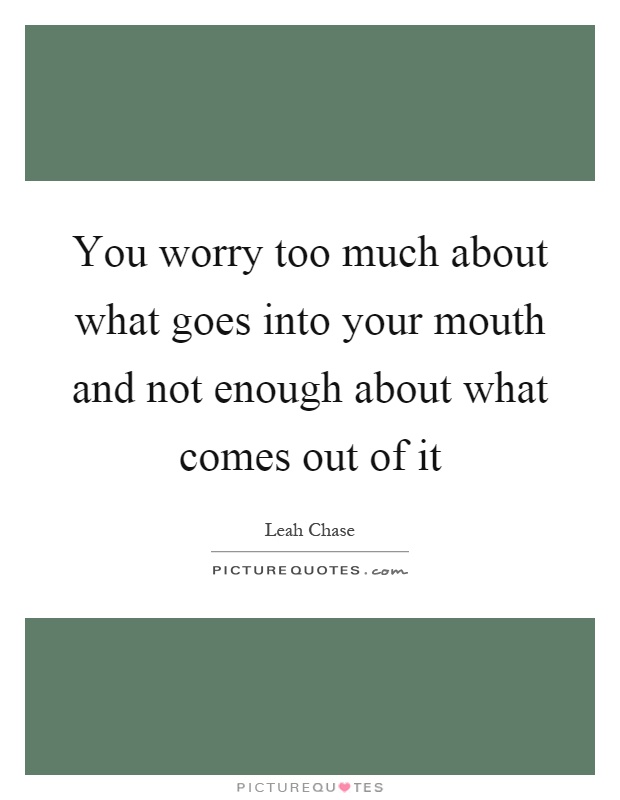 You worry too much about what goes into your mouth and not enough about what comes out of it Picture Quote #1