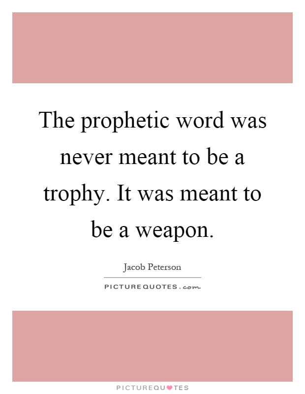 The prophetic word was never meant to be a trophy. It was meant to be a weapon Picture Quote #1