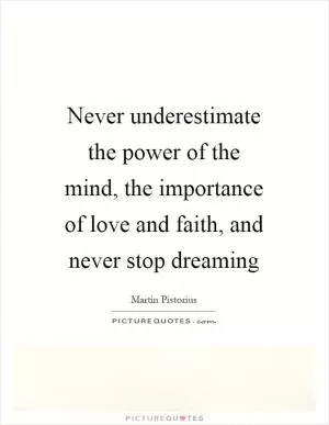 Never underestimate the power of the mind, the importance of love and faith, and never stop dreaming Picture Quote #1