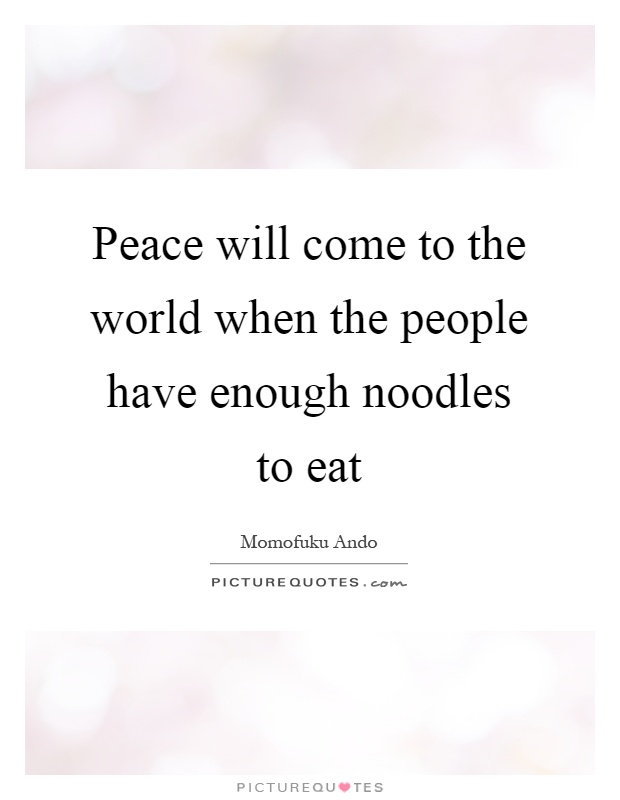 Peace will come to the world when the people have enough noodles to eat Picture Quote #1