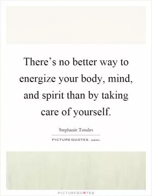 There’s no better way to energize your body, mind, and spirit than by taking care of yourself Picture Quote #1