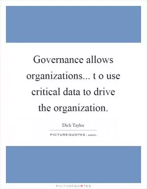 Governance allows organizations... t o use critical data to drive the organization Picture Quote #1
