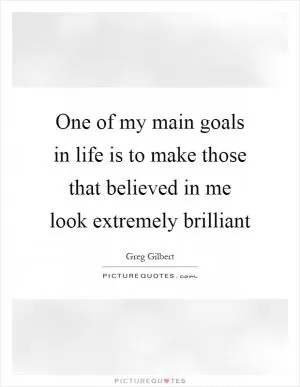 One of my main goals in life is to make those that believed in me look extremely brilliant Picture Quote #1