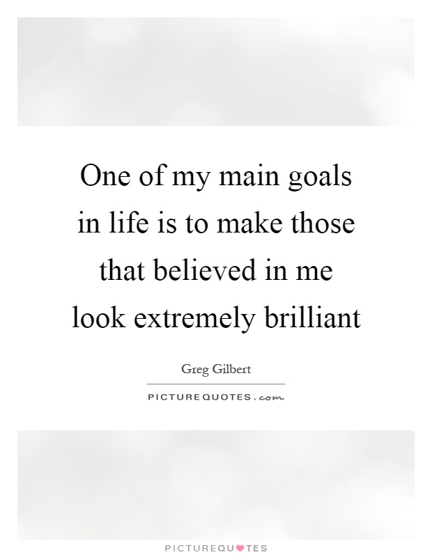 One of my main goals in life is to make those that believed in me look extremely brilliant Picture Quote #1