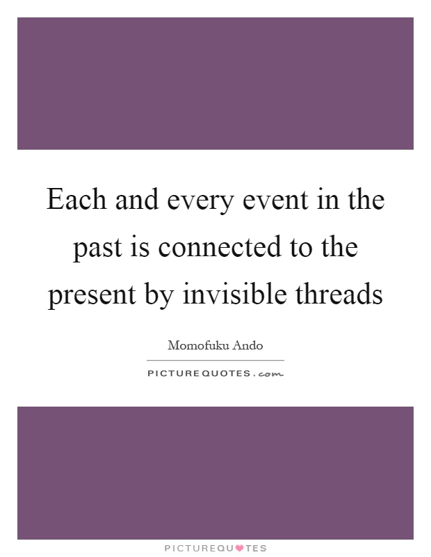 Each and every event in the past is connected to the present by invisible threads Picture Quote #1