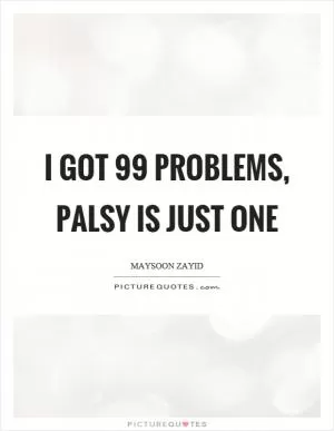 I got 99 problems, palsy is just one Picture Quote #1