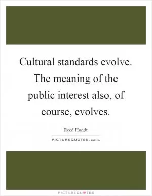 Cultural standards evolve. The meaning of the public interest also, of course, evolves Picture Quote #1