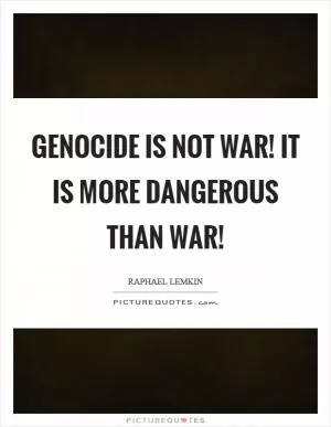 Genocide is not war! It is more dangerous than war! Picture Quote #1