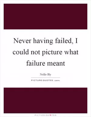 Never having failed, I could not picture what failure meant Picture Quote #1