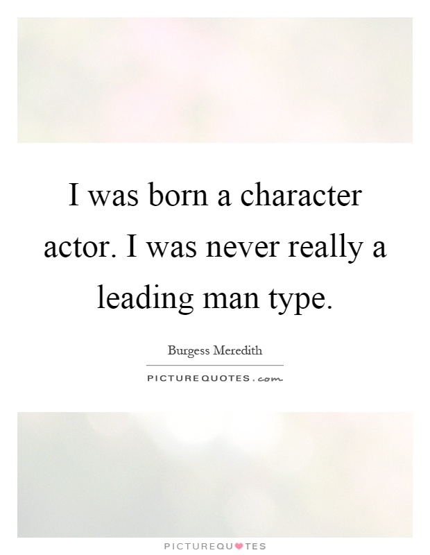 I was born a character actor. I was never really a leading man type Picture Quote #1