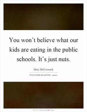 You won’t believe what our kids are eating in the public schools. It’s just nuts Picture Quote #1