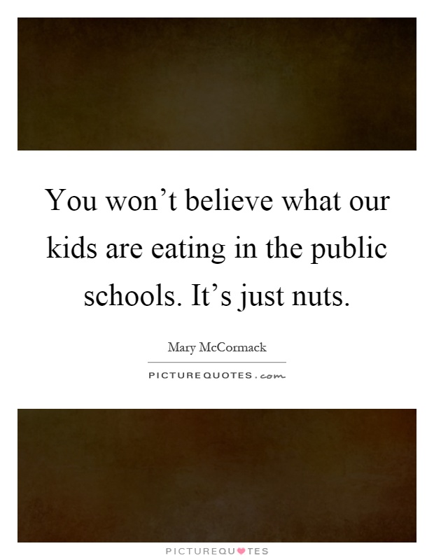 You won't believe what our kids are eating in the public schools. It's just nuts Picture Quote #1