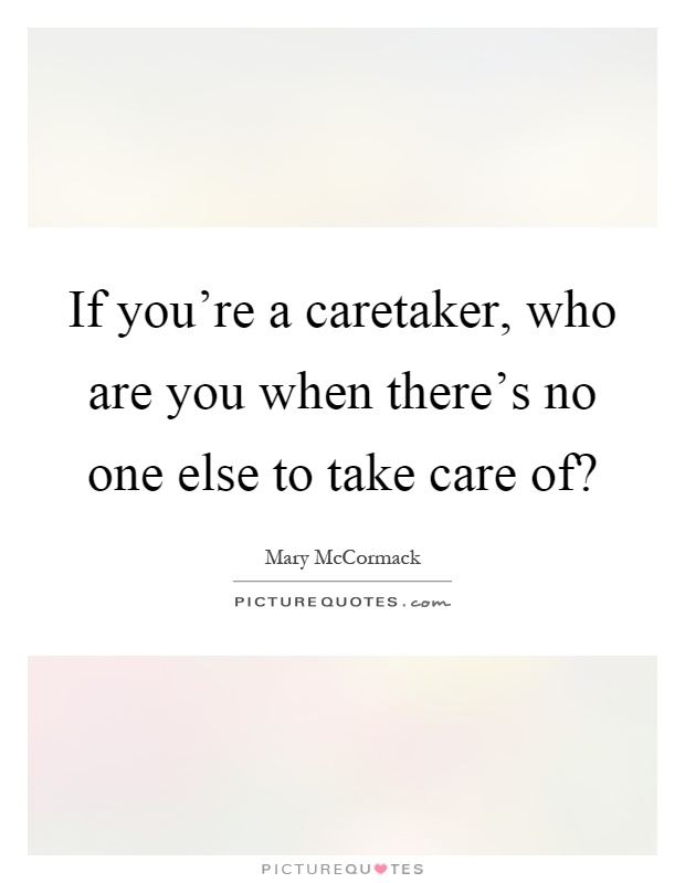 If you're a caretaker, who are you when there's no one else to take care of? Picture Quote #1
