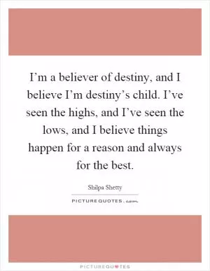 I’m a believer of destiny, and I believe I’m destiny’s child. I’ve seen the highs, and I’ve seen the lows, and I believe things happen for a reason and always for the best Picture Quote #1