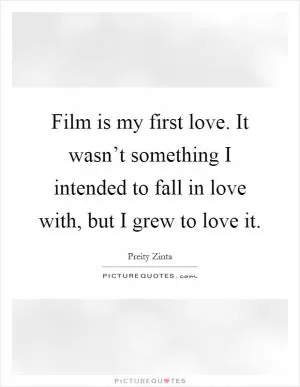 Film is my first love. It wasn’t something I intended to fall in love with, but I grew to love it Picture Quote #1