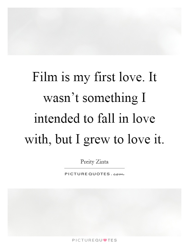 Film is my first love. It wasn't something I intended to fall in love with, but I grew to love it Picture Quote #1