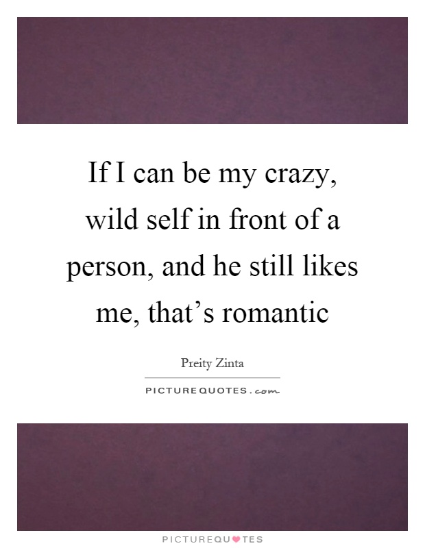 If I can be my crazy, wild self in front of a person, and he still likes me, that's romantic Picture Quote #1