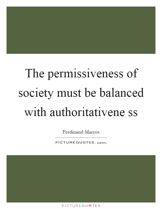 The permissiveness of society must be balanced with authoritativene ss Picture Quote #1