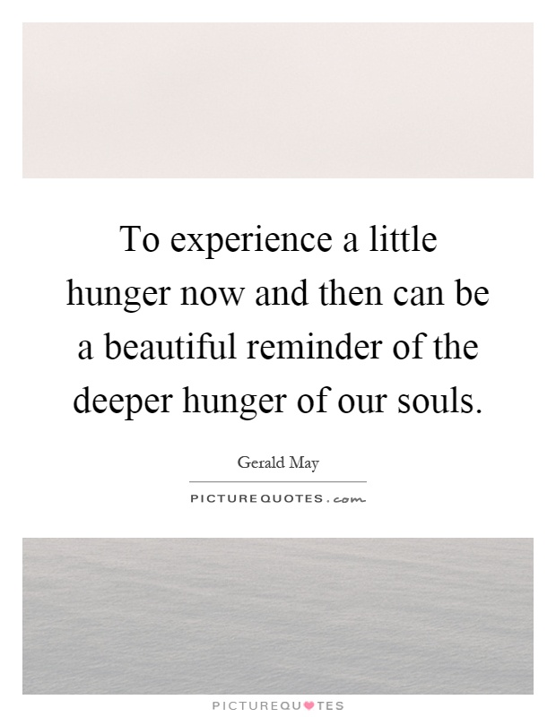 To experience a little hunger now and then can be a beautiful reminder of the deeper hunger of our souls Picture Quote #1