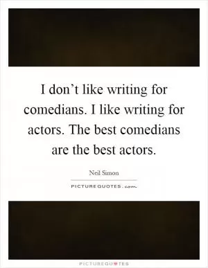 I don’t like writing for comedians. I like writing for actors. The best comedians are the best actors Picture Quote #1