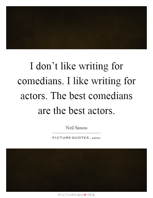 I don't like writing for comedians. I like writing for actors. The best comedians are the best actors Picture Quote #1