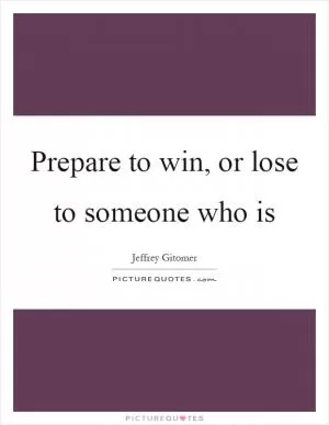Prepare to win, or lose to someone who is Picture Quote #1