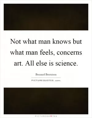 Not what man knows but what man feels, concerns art. All else is science Picture Quote #1