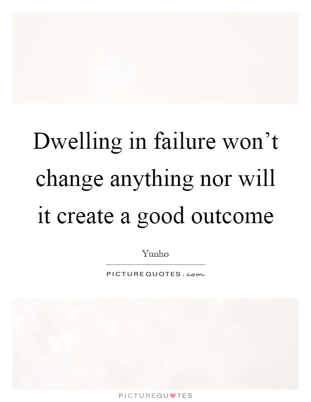 Dwelling in failure won't change anything nor will it create a good outcome Picture Quote #1