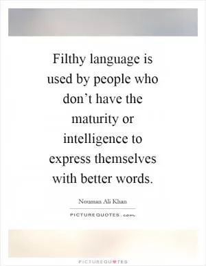 Filthy language is used by people who don’t have the maturity or intelligence to express themselves with better words Picture Quote #1