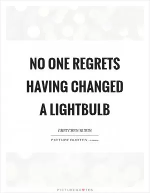No one regrets having changed a lightbulb Picture Quote #1