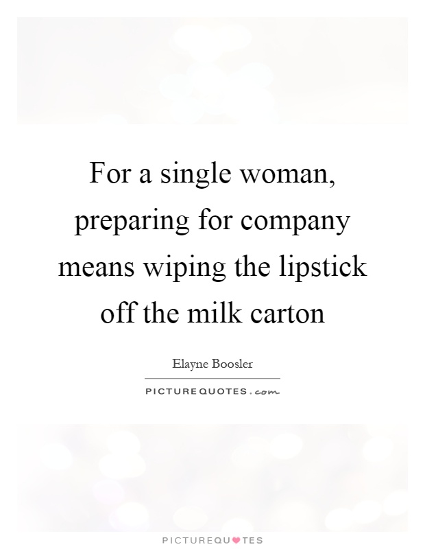 For a single woman, preparing for company means wiping the lipstick off the milk carton Picture Quote #1