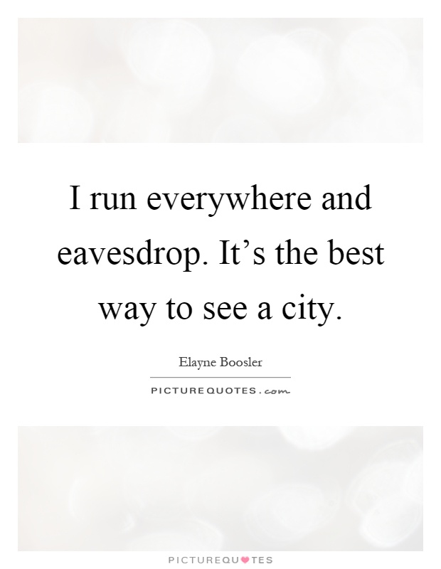 I run everywhere and eavesdrop. It's the best way to see a city Picture Quote #1