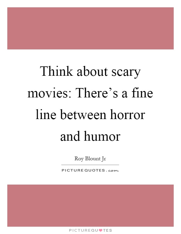 Think about scary movies: There's a fine line between horror and humor Picture Quote #1