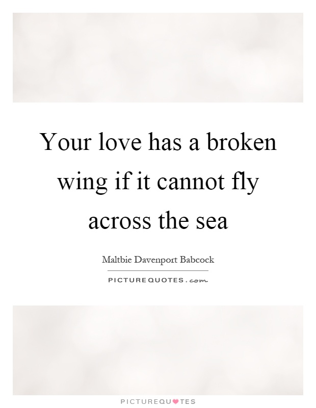 Your love has a broken wing if it cannot fly across the sea Picture Quote #1