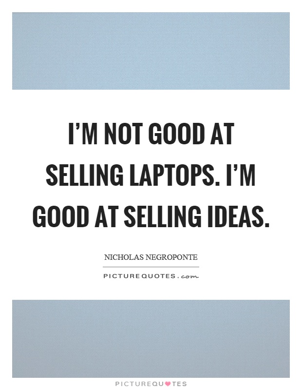 I'm not good at selling laptops. I'm good at selling ideas Picture Quote #1