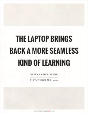 The laptop brings back a more seamless kind of learning Picture Quote #1